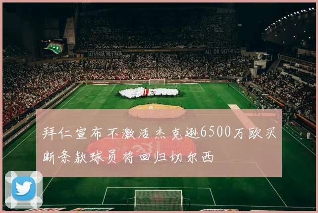 拜仁宣布不激活杰克逊6500万欧买断条款球员将回归切尔西