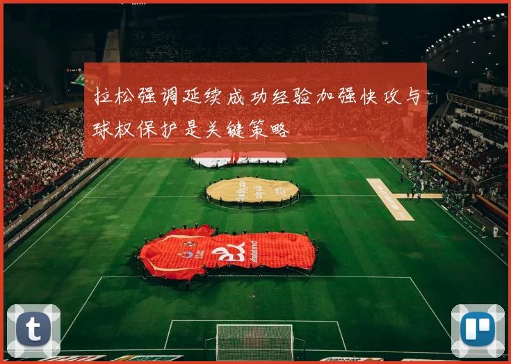拉松强调延续成功经验加强快攻与球权保护是关键策略