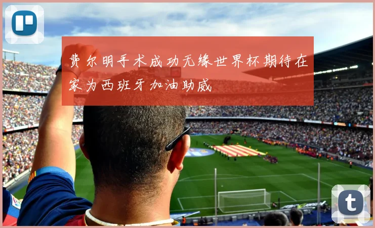 费尔明手术成功无缘世界杯期待在家为西班牙加油助威