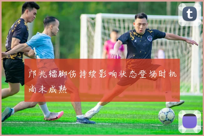 邝兆镭脚伤持续影响状态登场时机尚未成熟