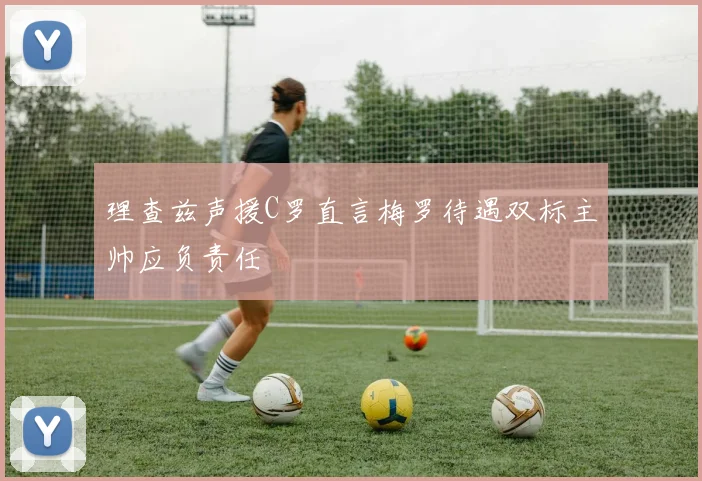 理查兹声援C罗直言梅罗待遇双标主帅应负责任