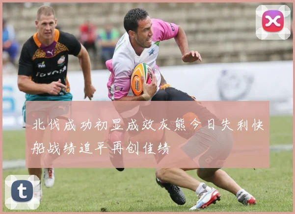 北伐成功初显成效灰熊今日失利快船战绩追平再创佳绩