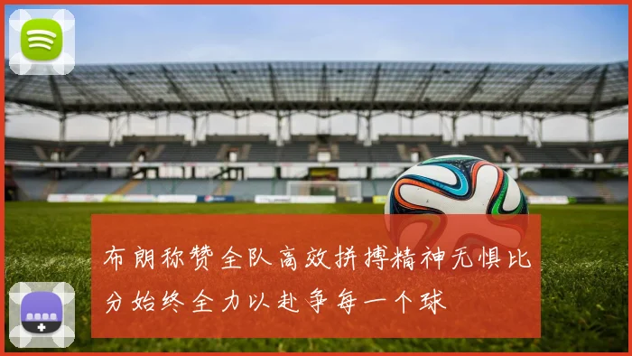 布朗称赞全队高效拼搏精神无惧比分始终全力以赴争每一个球