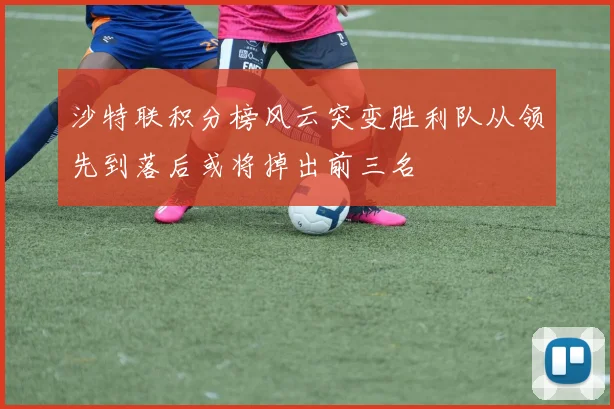 沙特联积分榜风云突变胜利队从领先到落后或将掉出前三名