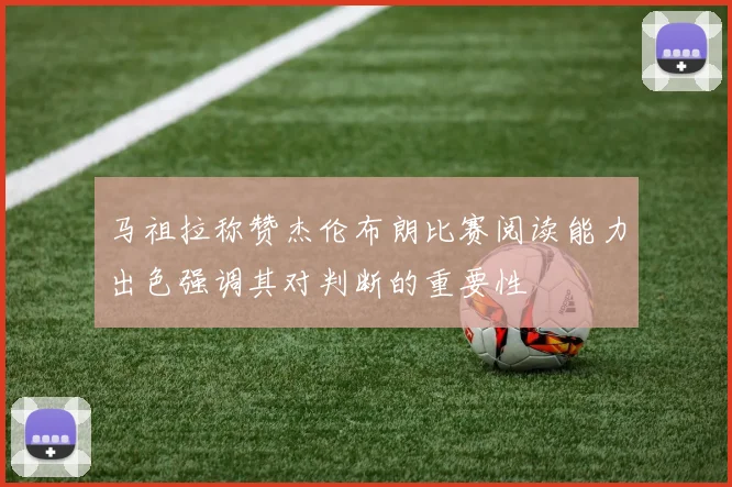 马祖拉称赞杰伦布朗比赛阅读能力出色强调其对判断的重要性