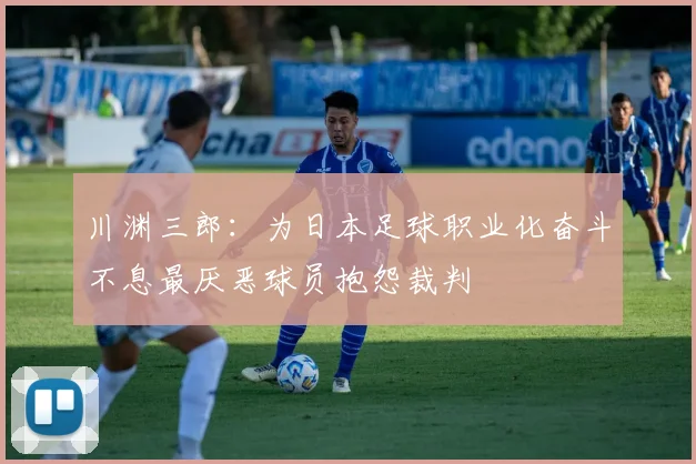 川渊三郎：为日本足球职业化奋斗不息最厌恶球员抱怨裁判