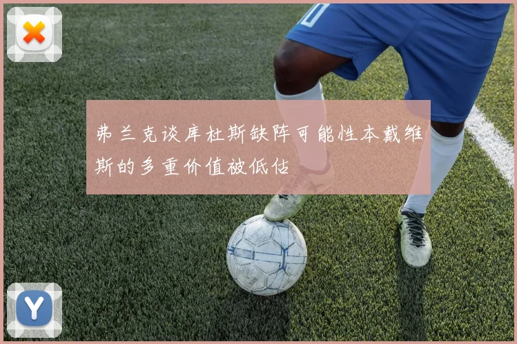 弗兰克谈库杜斯缺阵可能性本戴维斯的多重价值被低估