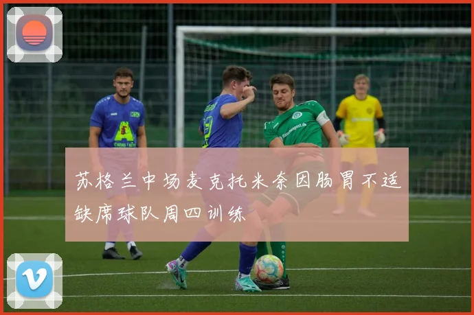 苏格兰中场麦克托米奈因肠胃不适缺席球队周四训练