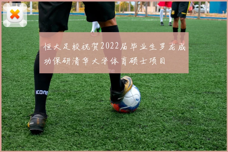 恒大足校祝贺2022届毕业生罗龙成功保研清华大学体育硕士项目