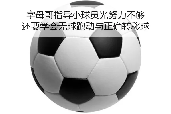 字母哥指导小球员光努力不够 还要学会无球跑动与正确转移球(kaiyun)